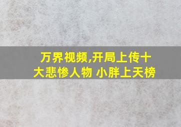 万界视频,开局上传十大悲惨人物 小胖上天榜